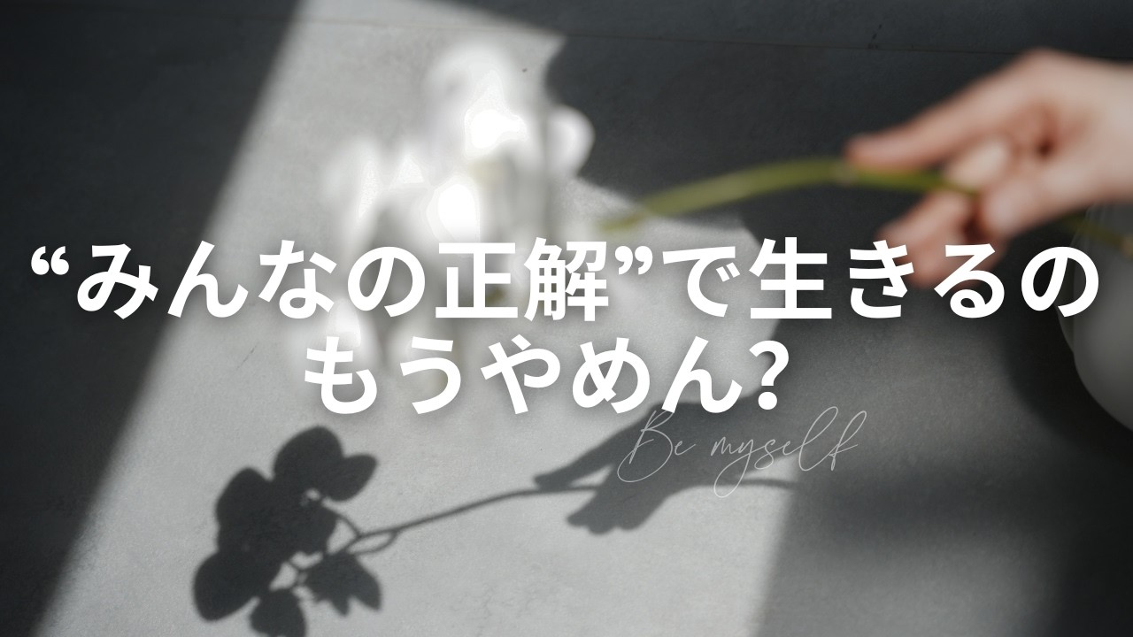 あなたの人生、誰の正解で生きてる？自分の想いを肯定できる簡単なコツ