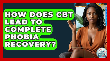 How Does CBT Lead To Complete Phobia Recovery? - CBT Toolkit