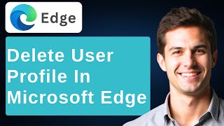 How To Delete User Profile In Microsoft Edge Browser [2026 Guide]