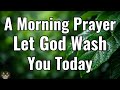 Powerful Morning Prayer to Start Your Day With God | Wash Me, Lord |Prayer For Forgiveness &amp; Renewal