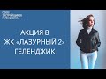 Акция на квартиры в ЖК Лазурный 2 Геленджик || Недвижимость Геленджик