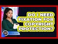 Do I Need Fixation For Copyright Protection?