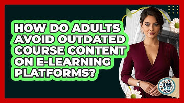 How Do Adults Avoid Outdated Course Content On E-learning Platforms? - Learn As An Adult