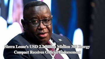 Sierra Leone’s USD 2 2 Billion Mission 300 Energy Compact Receives Official Endorsement