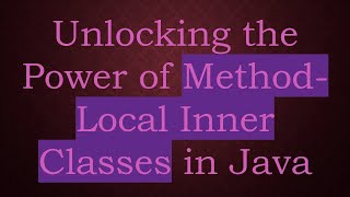 Unlocking the Power of Method-Local Inner Classes in Java