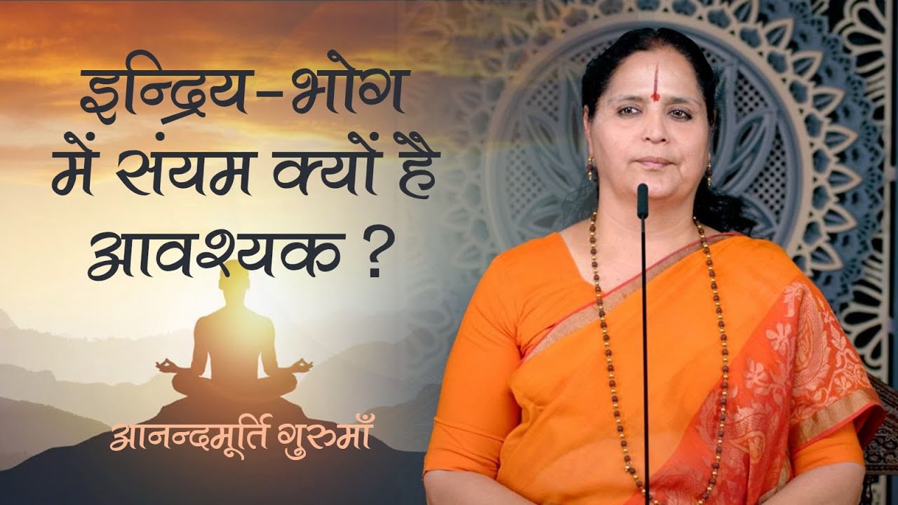 इन्द्रिय-भोग में संयम क्यों है आवश्यक? | Anandmurti Gurumaa