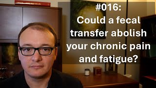 016  Could a fecal transfer abolish your chronic pain and fatigue?
