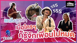 Yessir SS2 EP. 42 แกล้งลูกค้าเมื่อใครๆก็รู้จักเพื่อนไปหมด