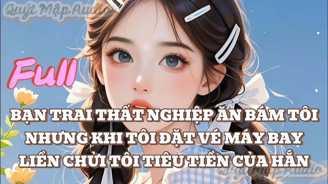 [FULL] BẠN TRAI THẤT NGHIỆP ĂN BÁM TÔI NHƯNG KHI TÔI ĐẶT VÉ MÁY BAY LIỀN CHỬI TÔI TIÊU TIỀN CỦA HẮN