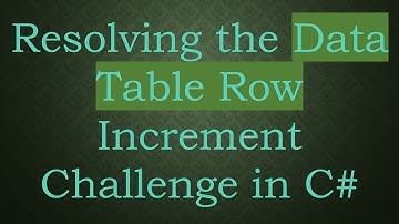 Resolving the Data Table Row Increment Challenge in C#