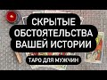 Скрытые обстоятельства вашей истории. Таро для мужчин.