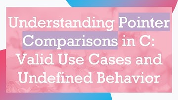 Understanding Pointer Comparisons in C: Valid Use Cases and Undefined Behavior