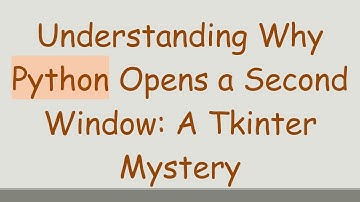 Understanding Why Python Opens a Second Window: A Tkinter Mystery