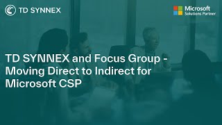TD SYNNEX and Focus Group - Moving Direct to Indirect for Microsoft CSP