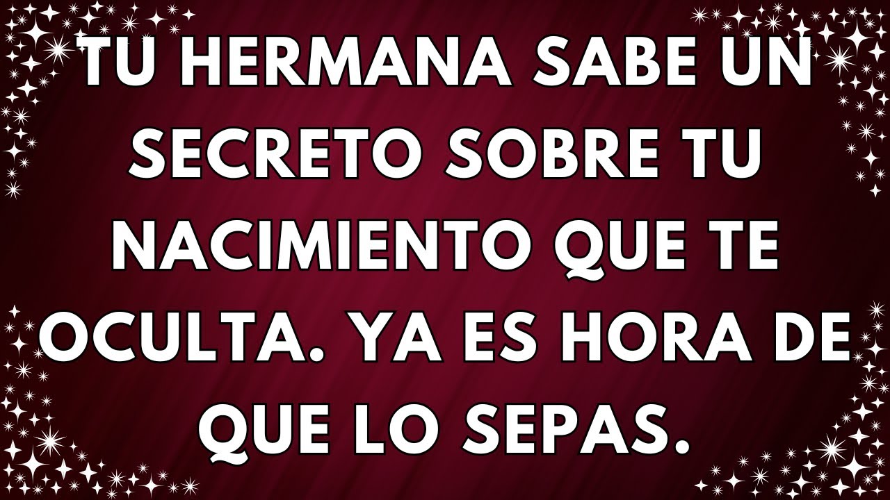 Tu hermana sabe un secreto sobre tu nacimiento que te oculta. Es hora de que lo sepas.