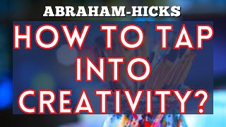 Abraham Hicks - How to Tap Into Your Creativity?