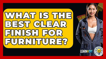 What Is The Best Clear Finish For Furniture? - LearnToDIY360.com
