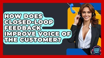 How Does Closed-loop Feedback Improve Voice Of The Customer? - Customer Support Coach