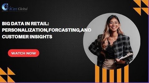 Big Data in Retail: Personalization, Forecasting, and Customer Insights | iCert Global