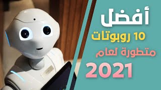 أفضل 10 روبوتات متطورة حول العالم في عام 2021 | لن تصدق أنها موجودة حقا ..!!