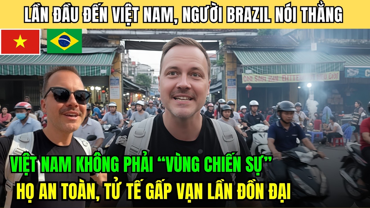 Anh trai Brazil nói thẳng: Quên định kiến “vùng chiến sự” đi Việt Nam an toàn tử tế hơn mọi lời đồn!