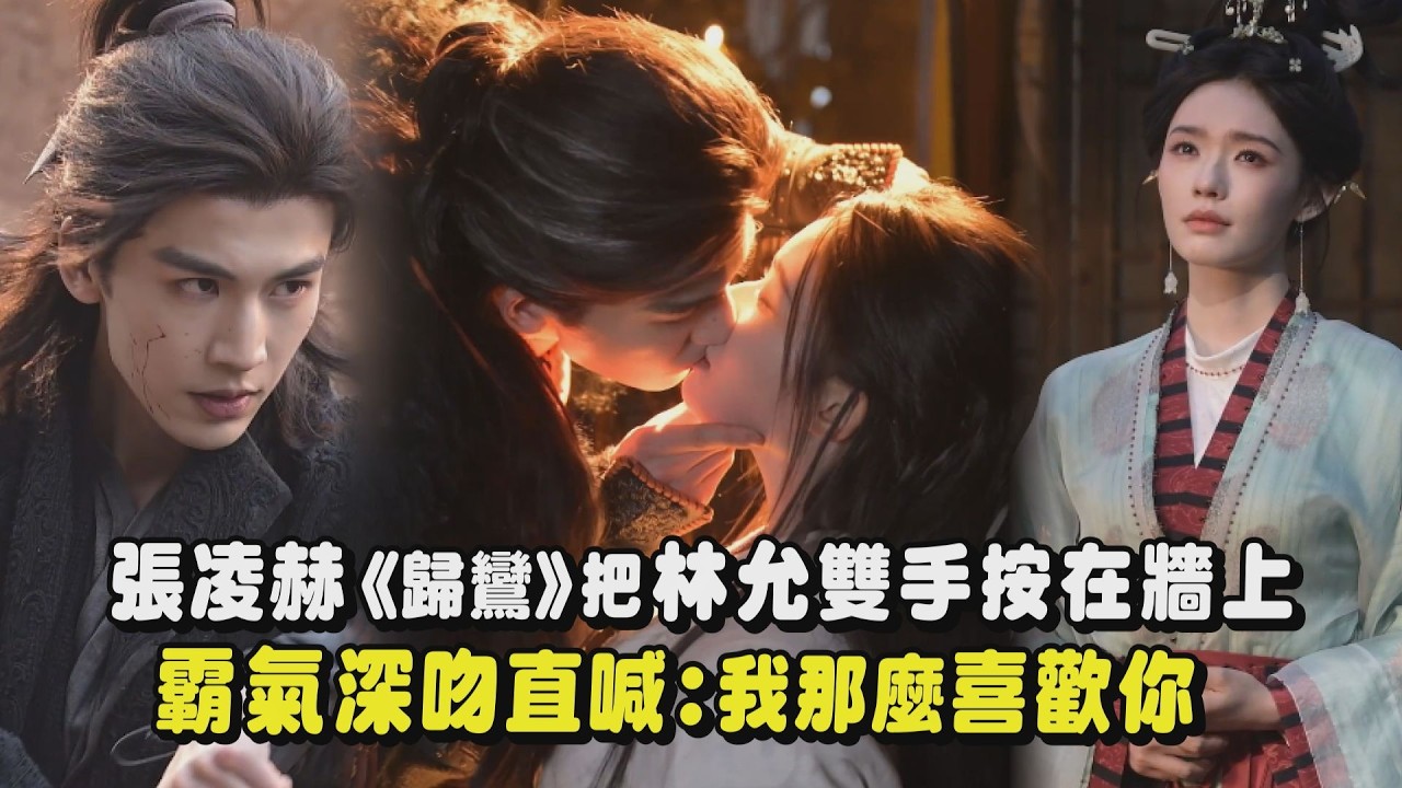 【歸鸞】張凌赫把林允雙手按在牆上 霸氣深吻直喊:我那麼喜歡你｜完全娛樂