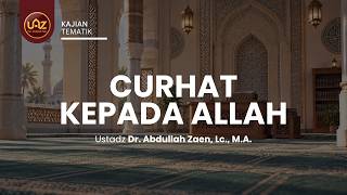 Curhat Kepada Allah - Ustadz Dr. Abdullah Zaen, Lc., M.A.