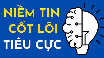 Tác Hại Của Niềm Tin Cốt Lõi Tiêu Cực Và Cách Xây Dựng Tư Duy Tích Cực