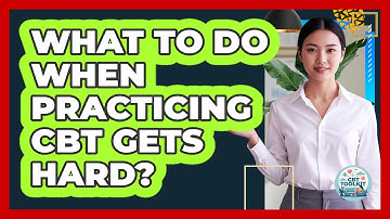 What to Do When Practicing CBT Gets Hard?