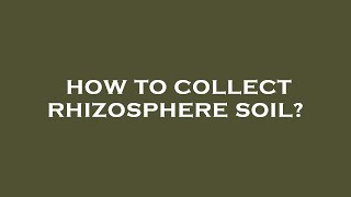 How to collect rhizosphere soil?