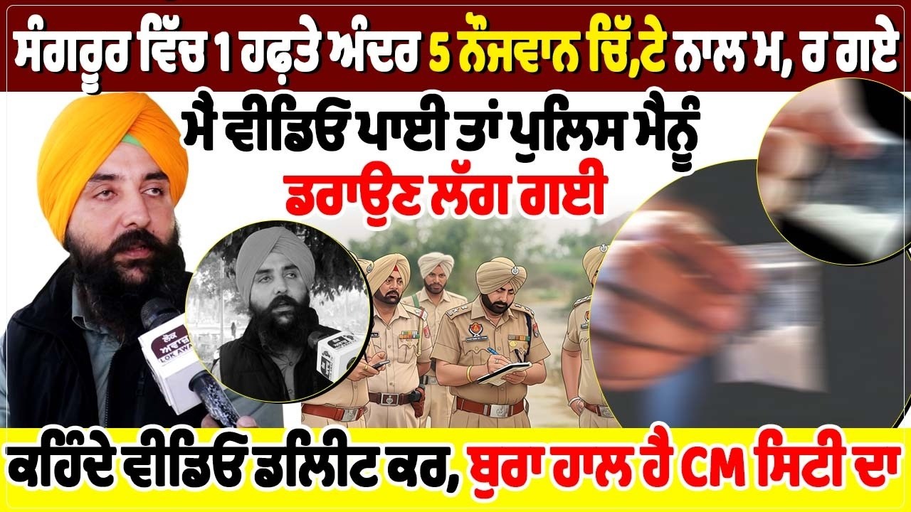 ਸੰਗਰੂਰ ਵਿੱਚ 1 ਹਫ਼ਤੇ ਅੰਦਰ 5 ਨੌਜਵਾਨ ਚਿੱ, ਟੇ ਨਾਲ ਮ, ਰ ਗਏ, ਮੈਂ ਵੀਡਿਓ ਪਾਈ ਤਾਂ ਪੁਲਿਸ ਮੈਨੂੰ