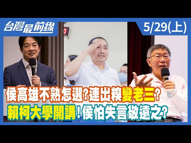 侯高雄不熟怎選？連出糗變老三？ 賴柯大學開講！侯怕失言敬遠之？【台灣最前線】2023.05.29(上)