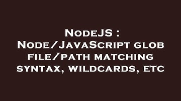 NodeJS : Node/JavaScript glob file/path matching syntax, wildcards, etc