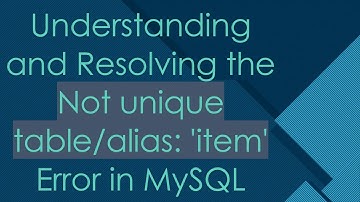 Understanding and Resolving the Not unique table/alias: 