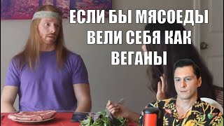 ЕСЛИ БЫ МЯСОЕДЫ ВЕЛИ СЕБЯ КАК ВЕГАНЫ