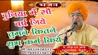 दुनिया में सो वर्ष जिये तुमने कितने शुभ कर्म किये \पं नरेशदत्त जी \-NARESH DATT JI \ASM BHAJAN