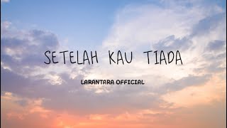 LARANTARA - Setelah Kau Tiada ( OFFICIAL MUSIC VIDEO ) lirik