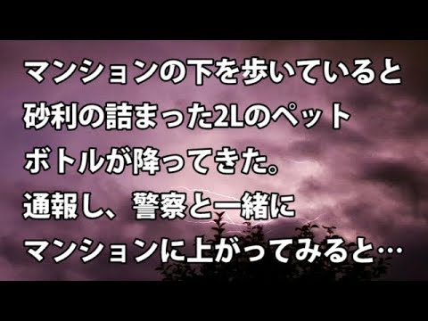 【修羅場　衝撃】マンションの下を歩いていると、砂利の詰まった2Lのペットボトルが降ってきた。通報し、警察と一緒にマンションに上がってみると…　【修羅場・衝撃体験をお送りします】