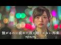 【邦楽 playlist】夜に聴きたい♪強がるのに疲れた夜に聴くエモいチルポップ｜チルポップ｜女性ボーカル｜チルタイム／リラックス／ストレス解消／作業用BGM