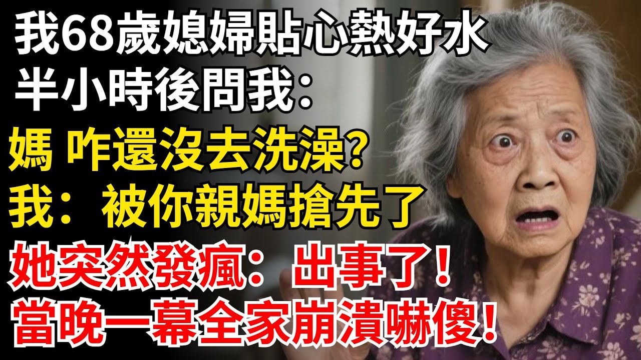 我68歲媳婦貼心熱好水，半小時後問我：咋還沒去洗澡？我：被你親媽搶先了，她突然發瘋：出事了！當晚一幕全家崩潰嚇傻！#晚年生活#中老年生活#為人處世#生活經驗#情感故事#幸福人生