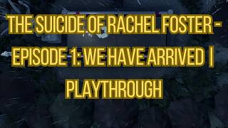 The Suicide of Rachel Foster - Episode 1 We Have Arrived  Playthrough
