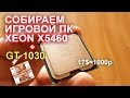 Сборка игровой ПК за 10к видеокарта GT 1030 + Xeon x5460