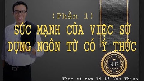 Sức mạnh của việc sử dụng ngôn từ có ý thức (Phần 1) | Bài 16 | Lê Văn Thịnh