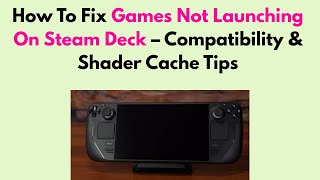 How To Fix Games Not Launching On Steam Deck – Compatibility & Shader Cache Tips