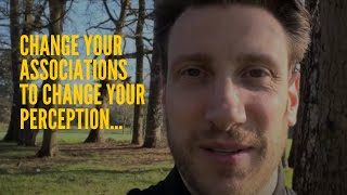 Change Your Associations To Change Your Perception