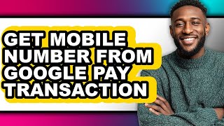 How To Get Mobile Number From Google Pay Transaction Full Guide