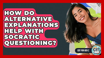 How Do Alternative Explanations Help With Socratic Questioning? - CBT for Gen Z