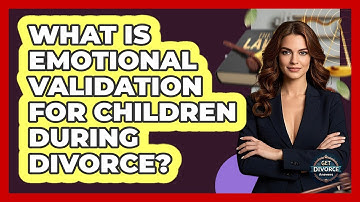 What Is Emotional Validation For Children During Divorce? - Get Divorce Answers