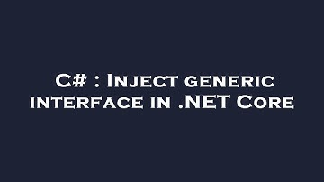 C# : Inject generic interface in .NET Core