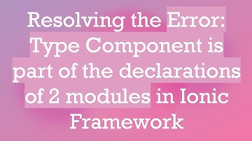 Resolving the Error: Type Component is part of the declarations of 2 modules in Ionic Framework